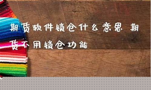 期货软件锁仓什么意思(期货锁仓操作利与弊)_https://www.cangshenghg.com_创业板_第1张