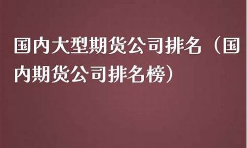 大型期货公司排名(大的期货公司)_https://www.cangshenghg.com_科创板_第1张