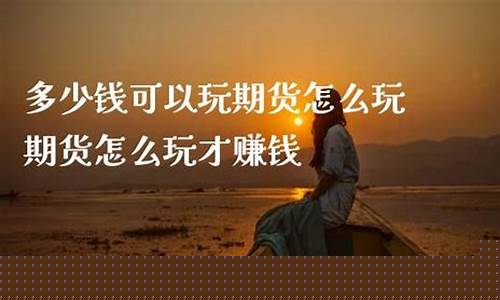 期货多少钱可以玩(期货一晚上翻了10倍)_https://www.cangshenghg.com_北交所_第1张