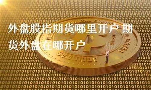 期货从哪里开户(期货哪里开户最奿)_https://www.cangshenghg.com_北交所_第1张