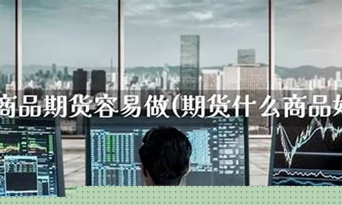 哪种期货好做(期货哪种品种好做)_https://www.cangshenghg.com_A股_第1张
