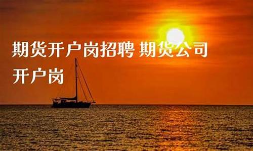期货开户岗(期货开户岗工作总结)_https://www.cangshenghg.com_A股_第1张