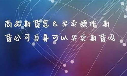 商品期货怎么买卖(商品期货买卖基本操作)_A股_第1张_华信财经网 商品期货怎么买卖(商品期货买卖基本操作)_https://www.cangshenghg.com_A股_第1张