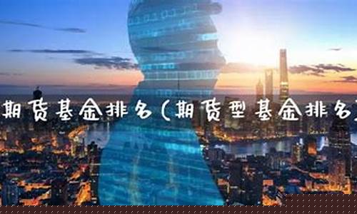 期货基金排名(期货基金排名前十)_https://www.cangshenghg.com_北交所_第1张