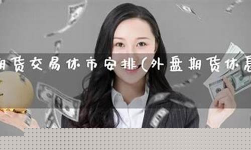 外盘期货休市时间(外盘期货)_https://www.cangshenghg.com_科创板_第1张