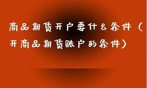 大宗商品期货开户条件(大宗商品期货怎么开户)_https://www.cangshenghg.com_科创板_第1张