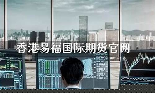 易福国际期货(易福国际期货正规吗)_https://www.cangshenghg.com_创业板_第1张