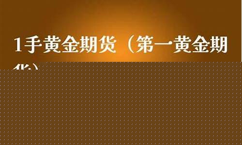 1手黄金期货(1手黄金期货库存费是什么)_https://www.cangshenghg.com_创业板_第1张