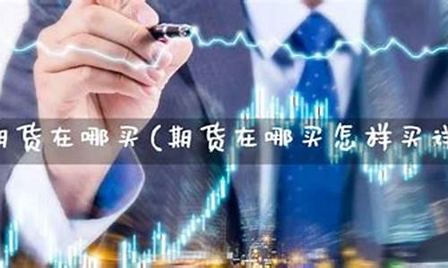 期货在哪买(期货在哪买app)_https://www.cangshenghg.com_A股_第1张