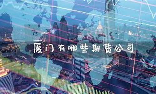厦门有几家期货公司_https://www.cangshenghg.com_A股_第1张