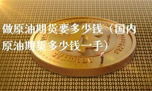做原油期货要多少钱(原油期货必须五十万吗)_https://www.cangshenghg.com_A股_第1张