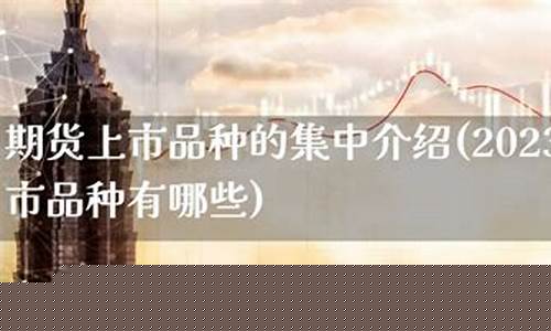 期货上市品种(期货上市品种的条件)_https://www.cangshenghg.com_A股_第1张