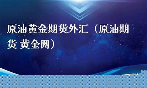 原油黄金期货外汇(原油黄金期货外汇交易时间)_https://www.cangshenghg.com_科创板_第1张