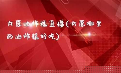 太原油炸糕直播间(太原哪里的油炸糕好吃)_https://www.cangshenghg.com_A股_第1张