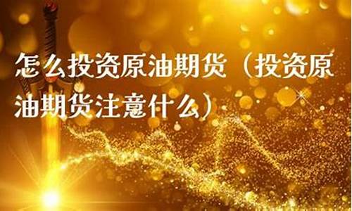怎么投资原油期货(怎么投资原油期货交易)_https://www.cangshenghg.com_创业板_第1张