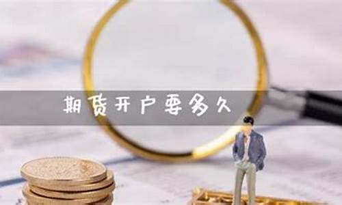 期货开户要多久(期货开户要多久才能交易)_https://www.cangshenghg.com_科创板_第1张