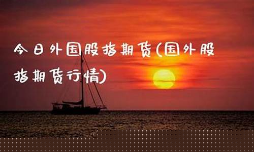 今日国外期货(今日国外期货不开市吗)_https://www.cangshenghg.com_创业板_第1张