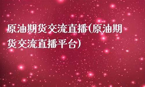 原油期货交流直播视频(原油期货直播间24小时在线跟单)_https://www.cangshenghg.com_创业板_第1张