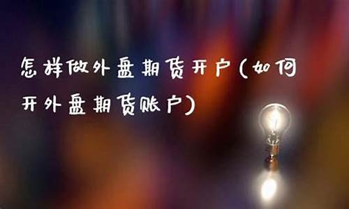 怎样做外盘期货(怎样做外盘期货赚钱)_https://www.cangshenghg.com_A股_第1张