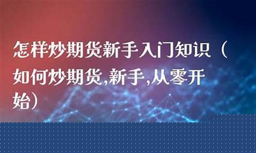 新手怎样炒期货(怎样炒期货从零开始)_https://www.cangshenghg.com_科创板_第1张