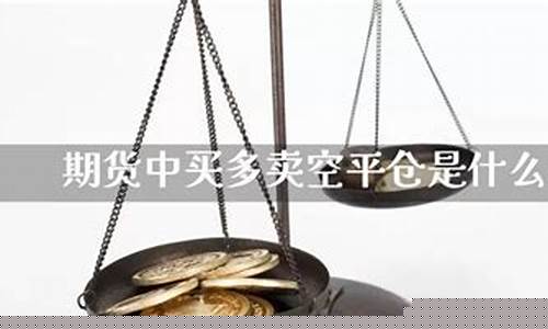 期货买多卖空什么意思(期货买开卖开平仓啥意思)_https://www.cangshenghg.com_创业板_第1张