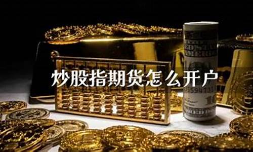怎么开户炒期货(炒期货最低需要多少钱开户)_https://www.cangshenghg.com_创业板_第1张