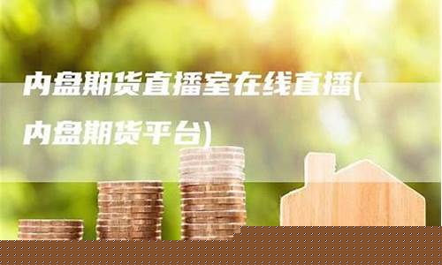 内盘期货直播室有哪些(期货内盘品种有哪些)_https://www.cangshenghg.com_科创板_第1张