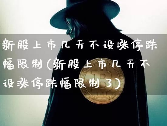 新股上市几天不设涨停跌幅限制(新股上市几天不设涨停跌幅限制了)_https://www.cangshenghg.com_财经新闻_第1张