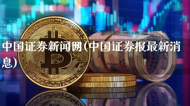 中国证券新闻网(中国证券报最新消息)_https://www.cangshenghg.com_创业板_第1张