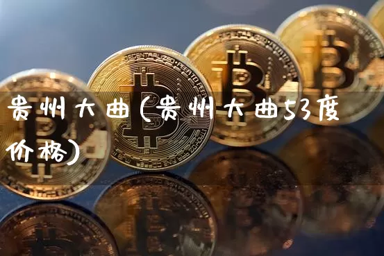 贵州大曲(贵州大曲53度价格)_https://www.cangshenghg.com_科创板_第1张