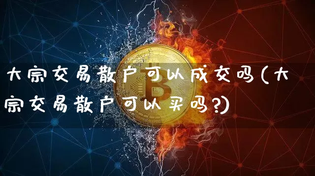 大宗交易散户可以成交吗(大宗交易散户可以买吗?)_https://www.cangshenghg.com_北交所_第1张