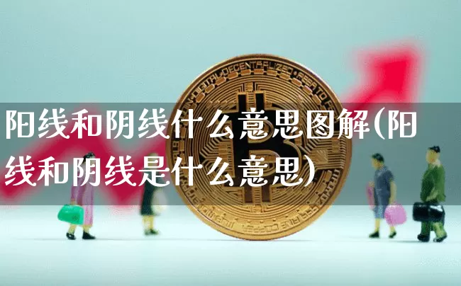 阳线和阴线什么意思图解(阳线和阴线是什么意思)_https://www.cangshenghg.com_A股_第1张