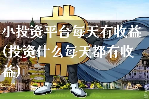 小投资平台每天有收益(投资什么每天都有收益)_https://www.cangshenghg.com_北交所_第1张