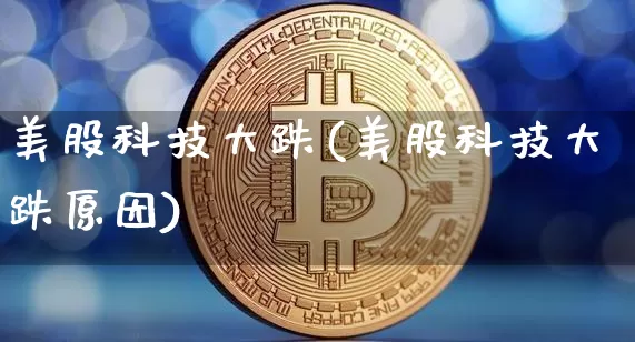 美股科技大跌(美股科技大跌原因)_https://www.cangshenghg.com_北交所_第1张