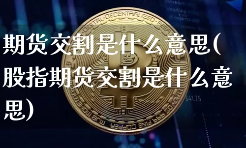 期货交割是什么意思(股指期货交割是什么意思)_https://www.cangshenghg.com_北交所_第1张