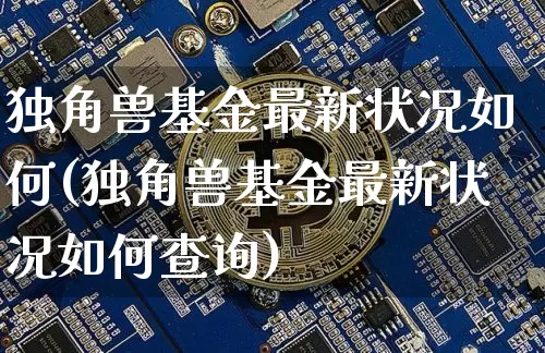 独角兽基金最新状况如何(独角兽基金最新状况如何查询)_https://www.cangshenghg.com_北交所_第1张