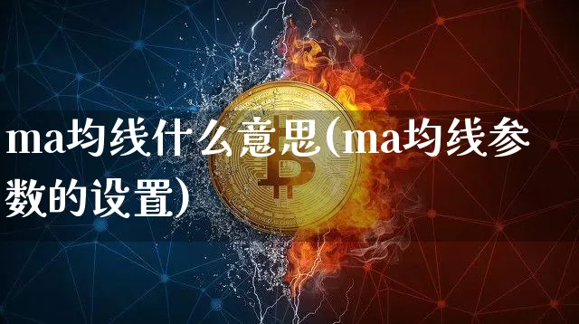 ma均线什么意思(ma均线参数的设置)_https://www.cangshenghg.com_北交所_第1张