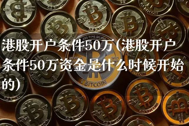 港股开户条件50万(港股开户条件50万资金是什么时候开始的)_https://www.cangshenghg.com_创业板_第1张
