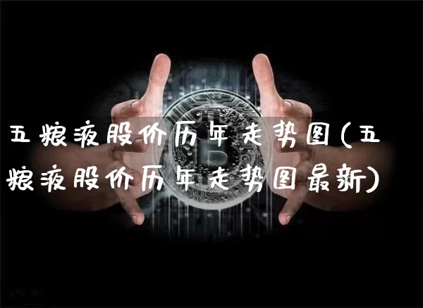 五粮液股价历年走势图(五粮液股价历年走势图最新)_https://www.cangshenghg.com_财经新闻_第1张