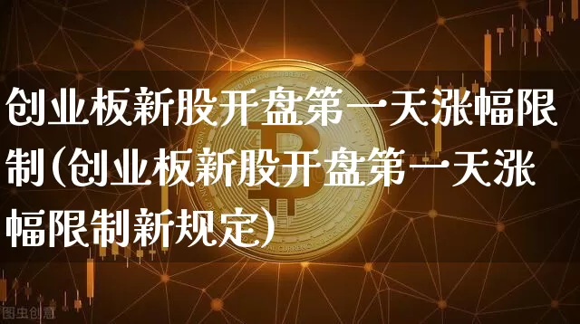 创业板新股开盘第一天涨幅限制(创业板新股开盘第一天涨幅限制新规定)_https://www.cangshenghg.com_科创板_第1张