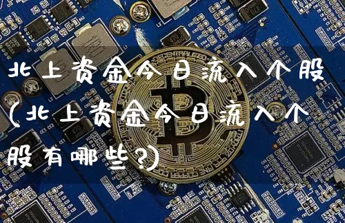 北上资金今日流入个股(北上资金今日流入个股有哪些?)_https://www.cangshenghg.com_财经新闻_第1张