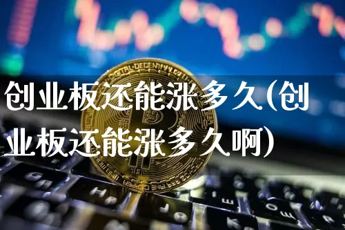 创业板还能涨多久(创业板还能涨多久啊)_https://www.cangshenghg.com_北交所_第1张