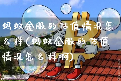 蚂蚁金服的估值情况怎么样(蚂蚁金服的估值情况怎么样啊)_https://www.cangshenghg.com_创业板_第1张