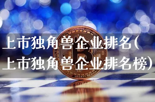 上市独角兽企业排名(上市独角兽企业排名榜)_https://www.cangshenghg.com_科创板_第1张