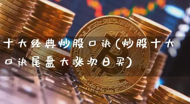 十大经典炒股口诀(炒股十大口诀尾盘大涨次日买)_https://www.cangshenghg.com_创业板_第1张
