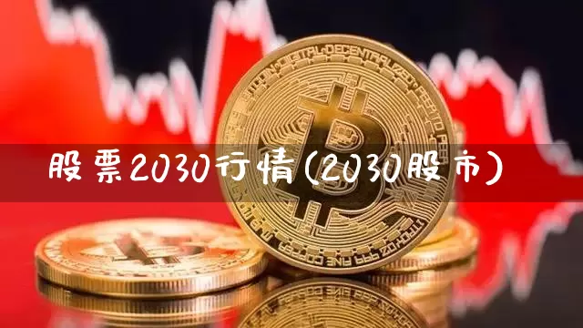 股票2030行情(2030股市)_https://www.cangshenghg.com_科创板_第1张