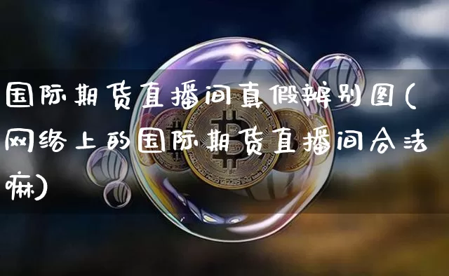 国际期货直播间真假辨别图(网络上的国际期货直播间合法嘛)_https://www.cangshenghg.com_A股_第1张