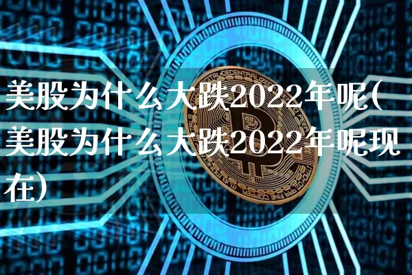 美股为什么大跌2022年呢(美股为什么大跌2022年呢现在)_https://www.cangshenghg.com_北交所_第1张