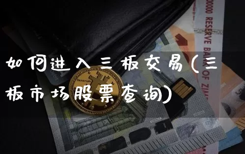 如何进入三板交易(三板市场股票查询)_https://www.cangshenghg.com_科创板_第1张