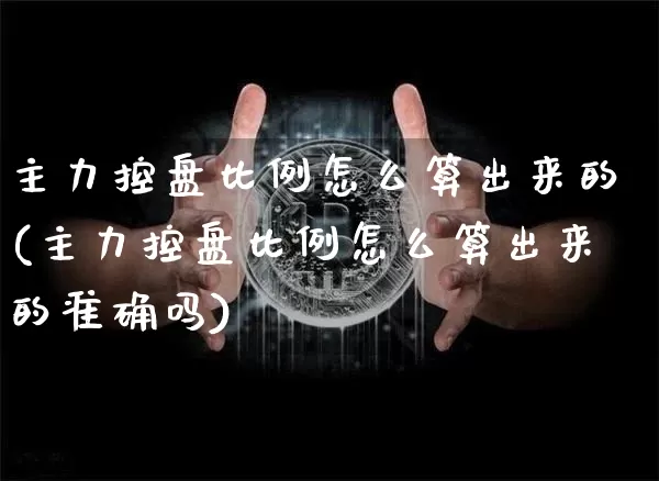 主力控盘比例怎么算出来的(主力控盘比例怎么算出来的准确吗)_https://www.cangshenghg.com_北交所_第1张